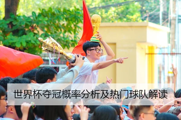 世界杯夺冠概率分析及热门球队解读