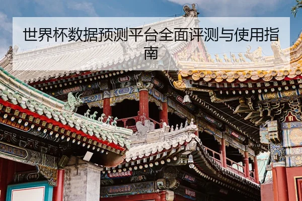 世界杯数据预测平台全面评测与使用指南