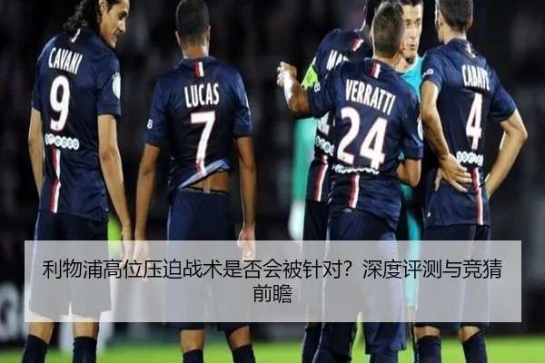 利物浦高位压迫战术是否会被针对？深度评测与竞猜前瞻